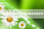 服务器硬件如何监控(解读服务器监控每天要做什么)