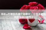 手机ip代理软件哪个比较好（分享手机如何选择换IP软件）