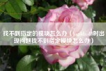 找不到指定的模块怎么办（logilda.dll时出现问题找不到指定模块怎么办）