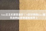 linux云主机哪家最好（10款好用的Linux服务器网站管理面板推荐）