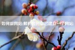 如何做网站(解析如何自己建立一个网站)