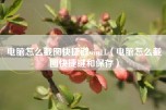 电脑怎么截图快捷键win11（电脑怎么截图快捷键和保存）