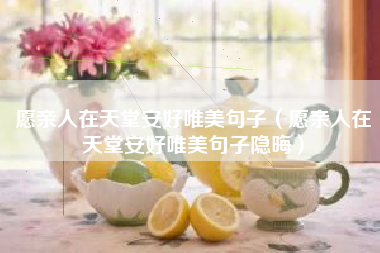 愿亲人在天堂安好唯美句子（愿亲人在天堂安好唯美句子隐晦）