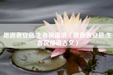 愿逝者安息,生者祝福语（愿逝者安息,生者祝福语古文）